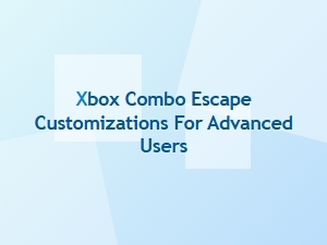 Xbox Combo Escape Customization Tips for Advanced Users